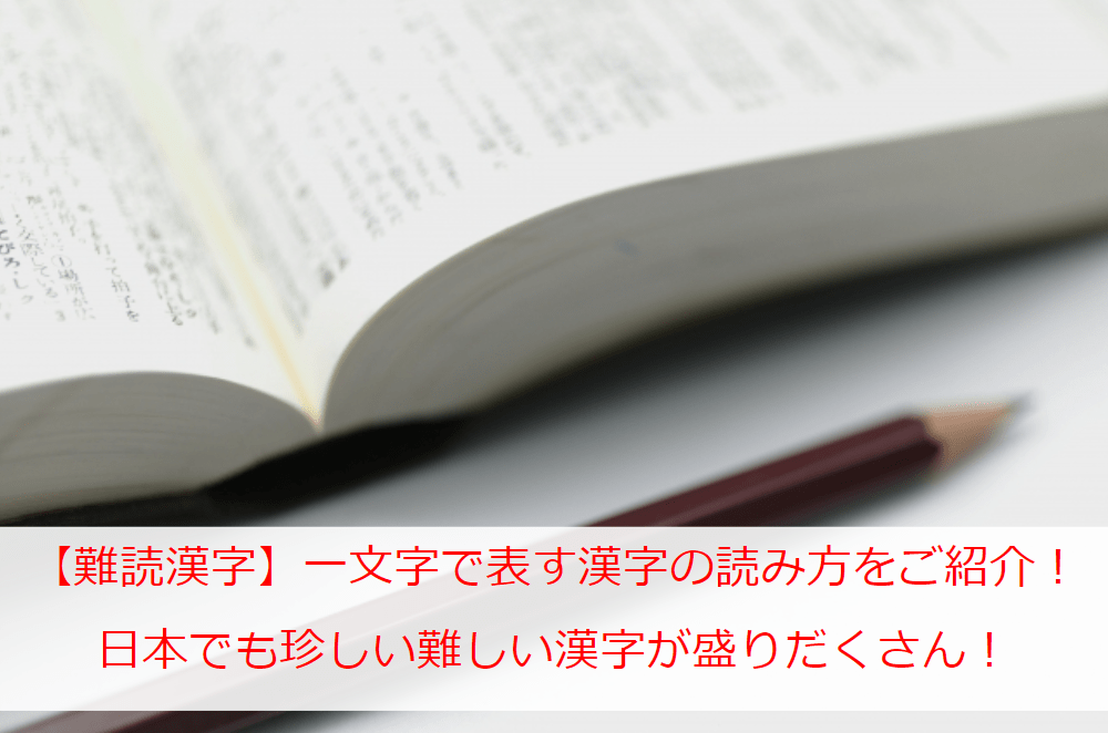 難読漢字 一文字で表す漢字の読み方を一覧でご紹介 日本でも珍しい難しい漢字が盛りだくさん 日本文化等の紹介ブログ