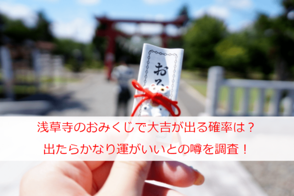 浅草寺のおみくじで大吉が出る確率は？出たらかなり運がいいとの噂を調査！