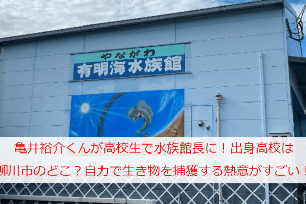 亀井裕介くんが高校生で水族館長に！出身高校は柳川市のどこ？自力で生き物を捕獲する熱意がすごい！