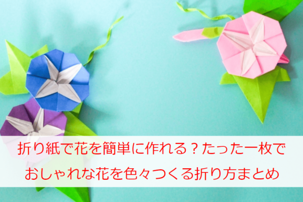 折り紙で花を簡単に作れる たった一枚でおしゃれな花を色々つくる折り方まとめ 日本文化等の紹介ブログ