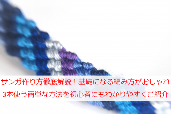 ミサンガ作り方徹底解説！基礎になる編み方がおしゃれ！3本使う簡単な方法を初心者にもわかりやすくご紹介