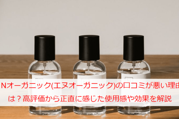 Nオーガニック(エヌオーガニック)の口コミが悪い理由は？高評価から正直に感じた使用感や効果を解説