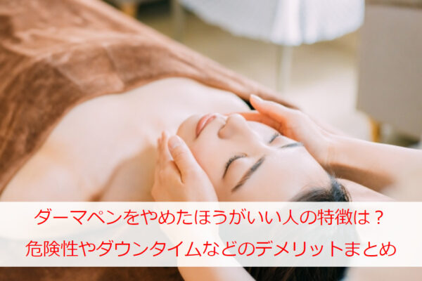 ダーマペンをやめたほうがいい人の特徴は？危険性やダウンタイムなどのデメリットまとめ