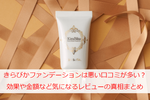 きらびか(Kirabika)のファンデーションは悪い口コミが多い？効果や金額など気になるレビューの真相まとめ