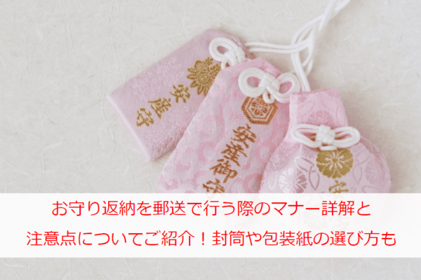 お守り返納を郵送で行う際のマナー詳解と注意点についてご紹介！封筒や包装紙の選び方も