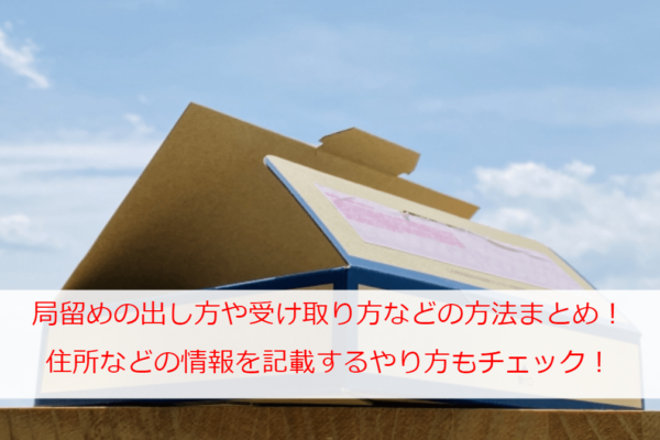 局留めの出し方や受け取り方などの方法まとめ！住所などの情報を記載するやり方もチェック！