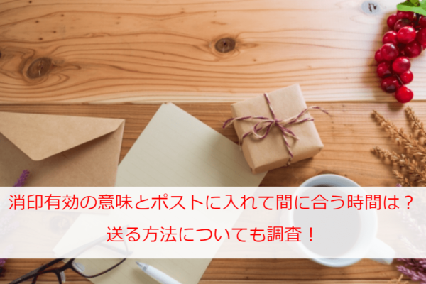 消印有効の意味とは？ポストに入れて間に合う時間は？送る方法についても調査！